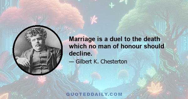 Marriage is a duel to the death which no man of honour should decline.