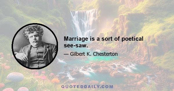 Marriage is a sort of poetical see-saw.