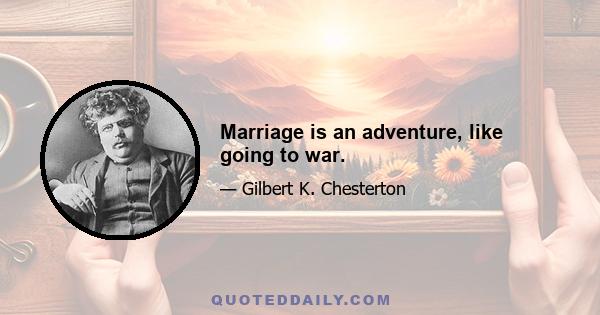 Marriage is an adventure, like going to war.