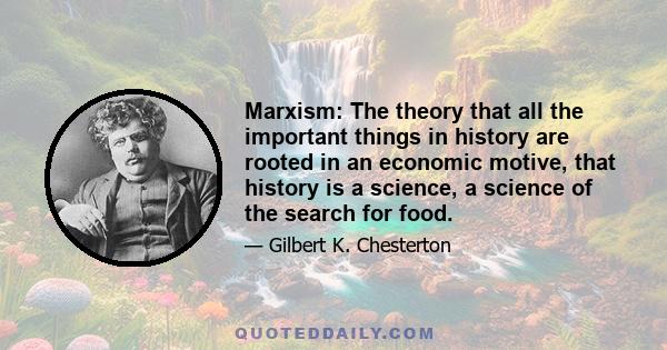 Marxism: The theory that all the important things in history are rooted in an economic motive, that history is a science, a science of the search for food.