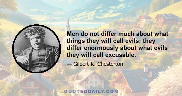 Men do not differ much about what things they will call evils; they differ enormously about what evils they will call excusable.