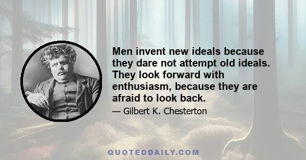 Men invent new ideals because they dare not attempt old ideals. They look forward with enthusiasm, because they are afraid to look back.