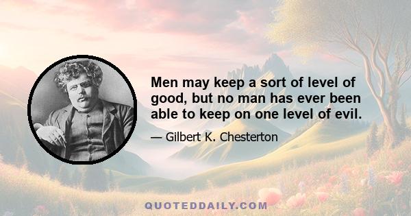 Men may keep a sort of level of good, but no man has ever been able to keep on one level of evil.