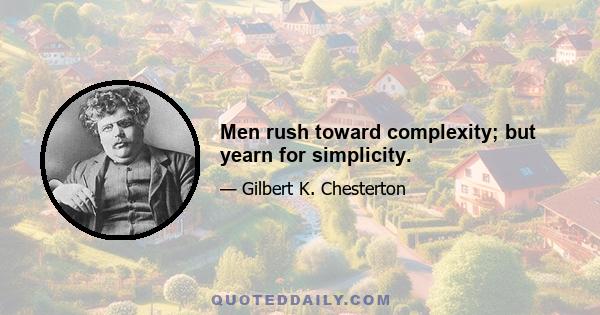 Men rush toward complexity; but yearn for simplicity.