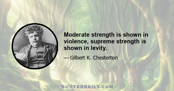 Moderate strength is shown in violence, supreme strength is shown in levity.