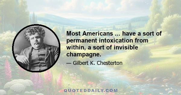 Most Americans ... have a sort of permanent intoxication from within, a sort of invisible champagne.