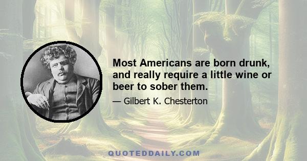 Most Americans are born drunk, and really require a little wine or beer to sober them.