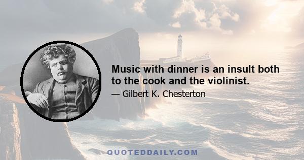 Music with dinner is an insult both to the cook and the violinist.