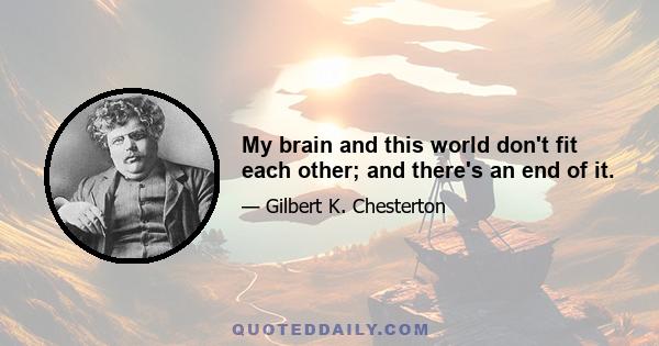 My brain and this world don't fit each other; and there's an end of it.