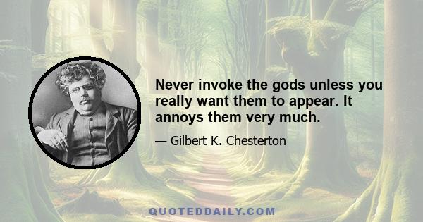 Never invoke the gods unless you really want them to appear. It annoys them very much.