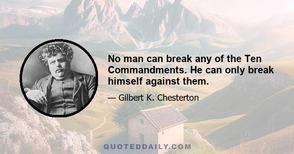 No man can break any of the Ten Commandments. He can only break himself against them.