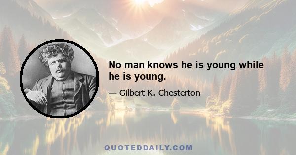 No man knows he is young while he is young.