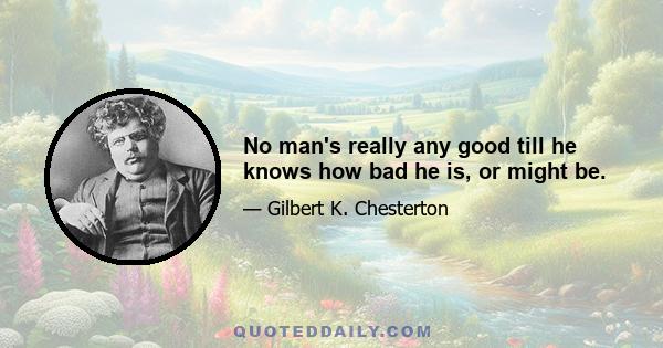 No man's really any good till he knows how bad he is, or might be.