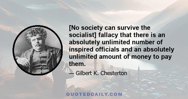 [No society can survive the socialist] fallacy that there is an absolutely unlimited number of inspired officials and an absolutely unlimited amount of money to pay them.