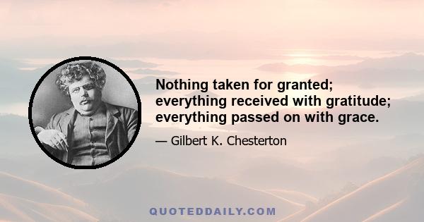 Nothing taken for granted; everything received with gratitude; everything passed on with grace.