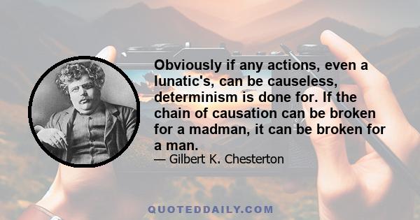 Obviously if any actions, even a lunatic's, can be causeless, determinism is done for. If the chain of causation can be broken for a madman, it can be broken for a man.