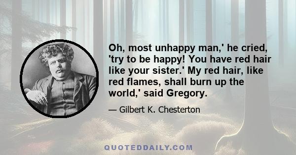 Oh, most unhappy man,' he cried, 'try to be happy! You have red hair like your sister.' My red hair, like red flames, shall burn up the world,' said Gregory.