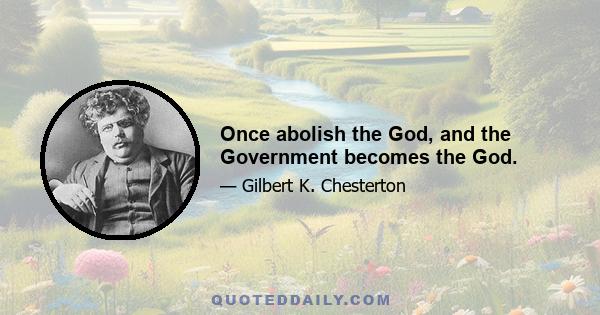 Once abolish the God, and the Government becomes the God.