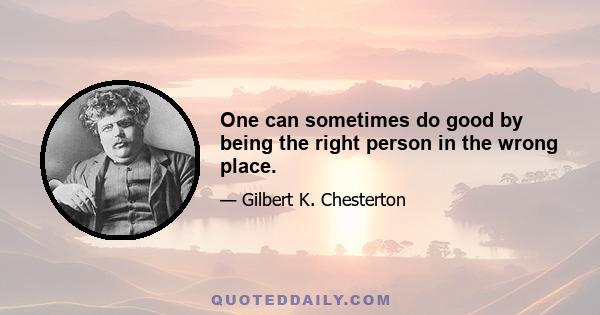 One can sometimes do good by being the right person in the wrong place.