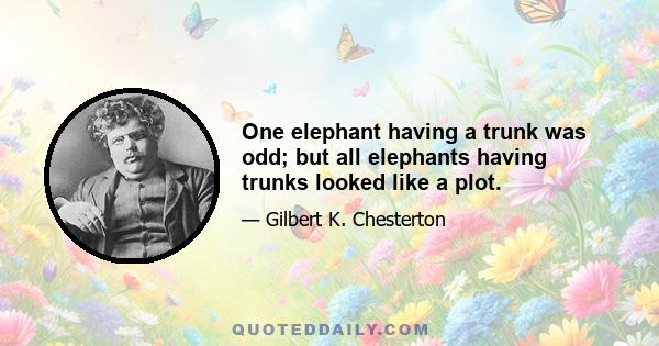 One elephant having a trunk was odd; but all elephants having trunks looked like a plot.