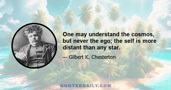 One may understand the cosmos, but never the ego; the self is more distant than any star.