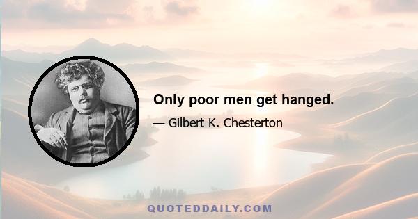 Only poor men get hanged.