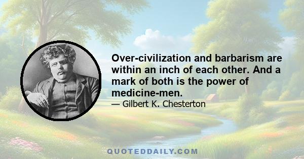 Over-civilization and barbarism are within an inch of each other. And a mark of both is the power of medicine-men.