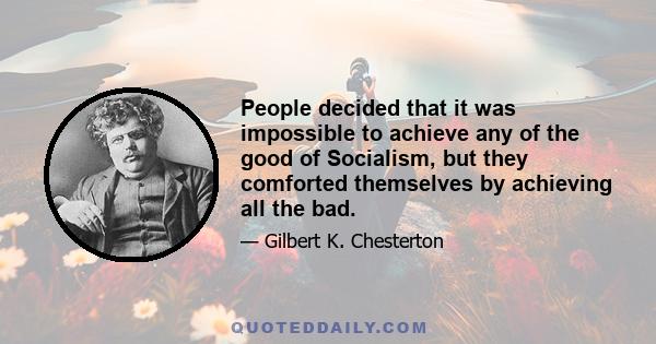 People decided that it was impossible to achieve any of the good of Socialism, but they comforted themselves by achieving all the bad.