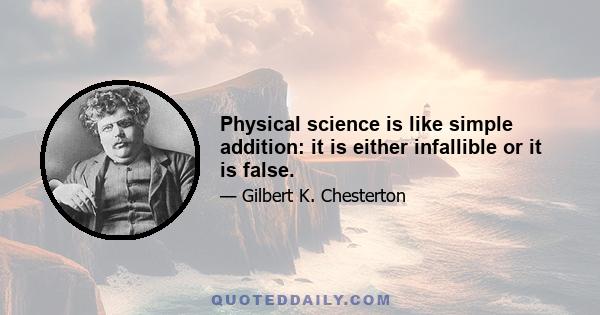 Physical science is like simple addition: it is either infallible or it is false.