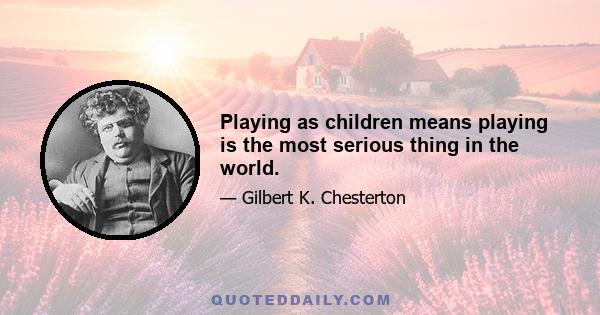 Playing as children means playing is the most serious thing in the world.