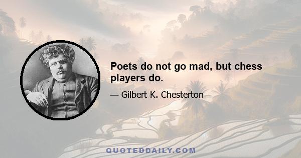 Poets do not go mad, but chess players do.