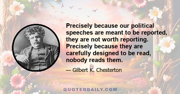 Precisely because our political speeches are meant to be reported, they are not worth reporting. Precisely because they are carefully designed to be read, nobody reads them.