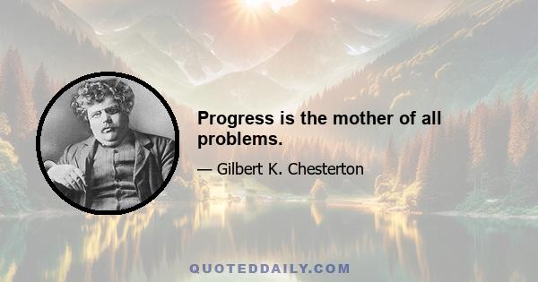 Progress is the mother of all problems.