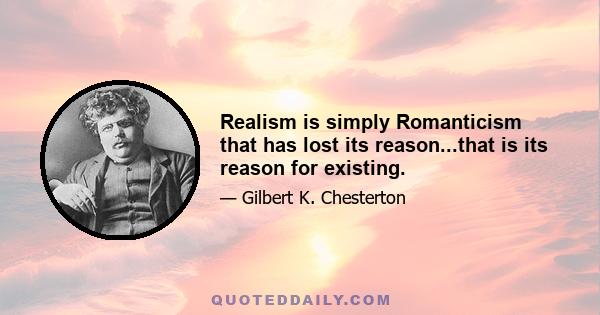 Realism is simply Romanticism that has lost its reason...that is its reason for existing.