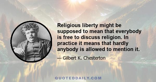 Religious liberty might be supposed to mean that everybody is free to discuss religion. In practice it means that hardly anybody is allowed to mention it.