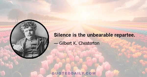 Silence is the unbearable repartee.