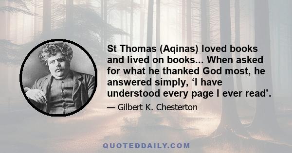 St Thomas (Aqinas) loved books and lived on books... When asked for what he thanked God most, he answered simply, ‘I have understood every page I ever read’.