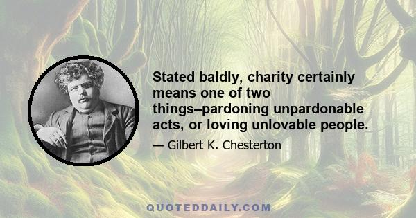 Stated baldly, charity certainly means one of two things–pardoning unpardonable acts, or loving unlovable people.