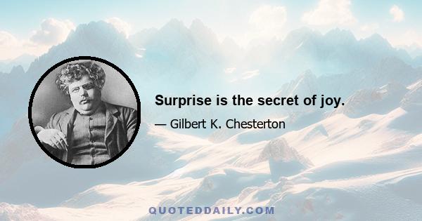 Surprise is the secret of joy.