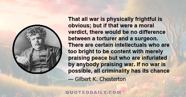 That all war is physically frightful is obvious; but if that were a moral verdict, there would be no difference between a torturer and a surgeon. There are certain intellectuals who are too bright to be content with