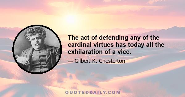 The act of defending any of the cardinal virtues has today all the exhilaration of a vice.