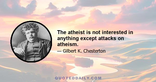 The atheist is not interested in anything except attacks on atheism.