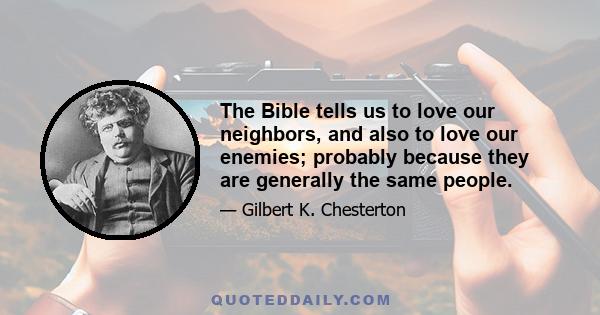 The Bible tells us to love our neighbors, and also to love our enemies; probably because they are generally the same people.