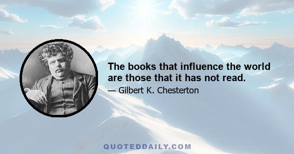 The books that influence the world are those that it has not read.