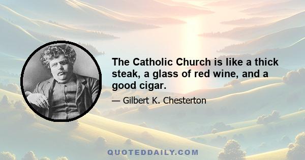 The Catholic Church is like a thick steak, a glass of red wine, and a good cigar.