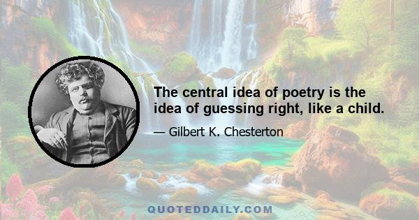 The central idea of poetry is the idea of guessing right, like a child.