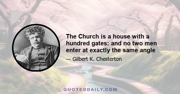 The Church is a house with a hundred gates: and no two men enter at exactly the same angle