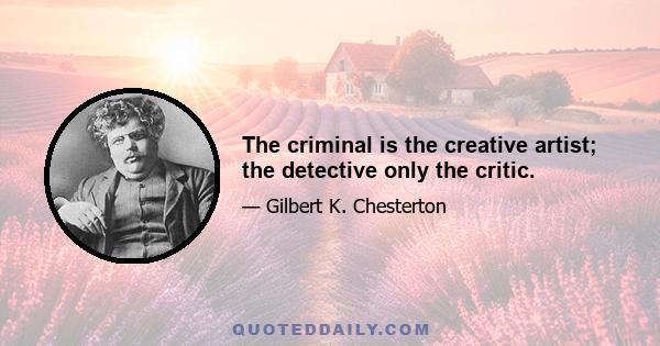 The criminal is the creative artist; the detective only the critic.