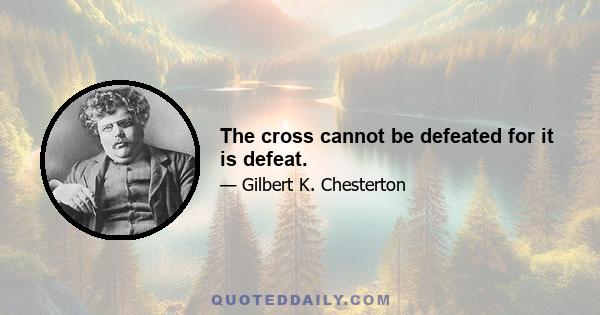 The cross cannot be defeated for it is defeat.