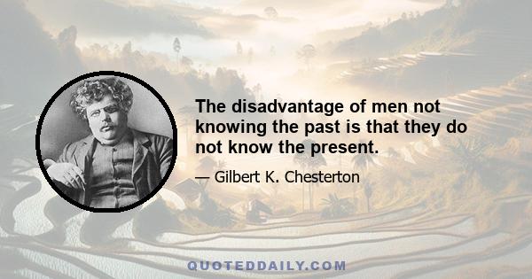 The disadvantage of men not knowing the past is that they do not know the present.